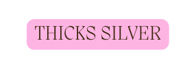 THICKS SILVER